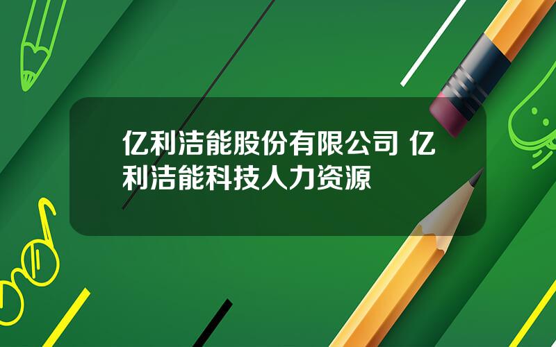 亿利洁能股份有限公司 亿利洁能科技人力资源